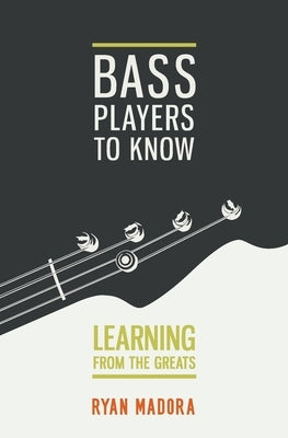 Bass Players To Know: Learning From The Greats by Madora, Ryan