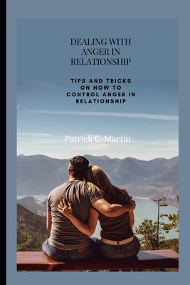 Dealing with Anger in Relationship: Tips and tricks on how to control anger in relationship by Martin, Patrick C.