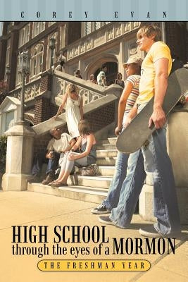 High School Through the Eyes of a Mormon: The Freshman Year by Evan, Corey