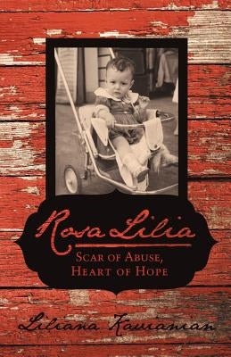Rosa Lilia: Scar of Abuse, Heart of Hope by Kavianian, Liliana