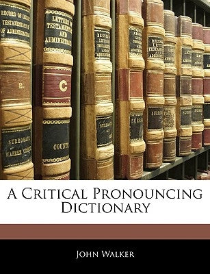 A Critical Pronouncing Dictionary by Walker, John