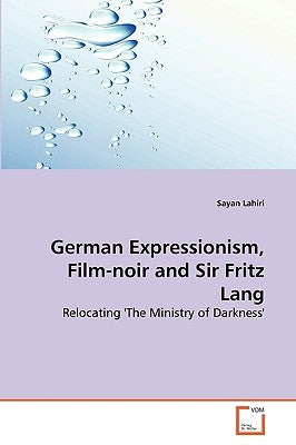 German Expressionism, Film-noir and Sir Fritz Lang by Lahiri, Sayan