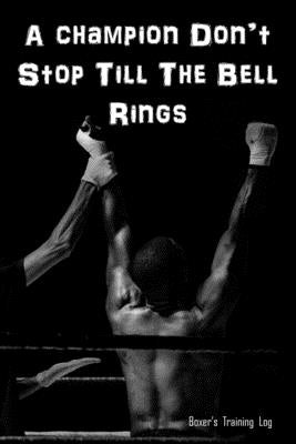 A Champion Don't Stop Till The Bell Rings: Boxer's Training Log. Gift for Boxer. by Journals, Annie Mac
