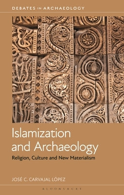 Islamization and Archaeology: Religion, Culture and New Materialism by L?pez, Jos? C. Carvajal