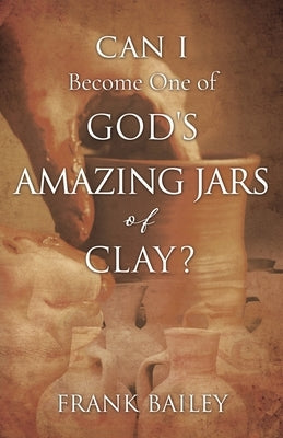 Can I Become One of God's Amazing Jars of Clay? by Bailey, Frank