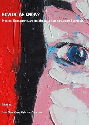 How Do We Know? Evidence, Ethnography, and the Making of Anthropological Knowledge by Chua, Liana