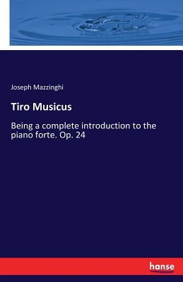 Tiro Musicus: Being a complete introduction to the piano forte. Op. 24 by Mazzinghi, Joseph
