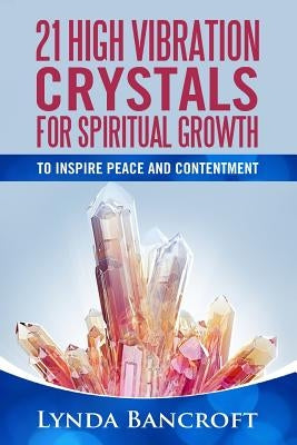 21 High Vibration Crystals For Spiritual Growth: For Peace And Contentment by Bancroft, Lynda