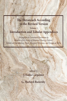 The Hexateuch According to the Revised Version, Volume 1 Introduction and Tabular Appendices: Arranged in Its Constituent Documents by Members of the by Carpenter, J. Estlin