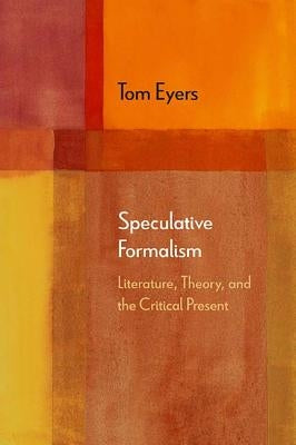 Speculative Formalism: Literature, Theory, and the Critical Present by Eyers, Tom