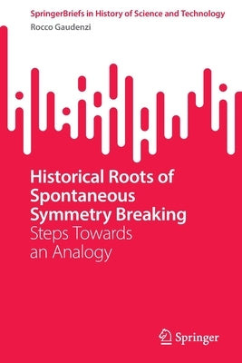 Historical Roots of Spontaneous Symmetry Breaking: Steps Towards an Analogy by Gaudenzi, Rocco