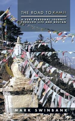 The Road to Kamji: A Very Personal Journey Through Life and Bhutan by Swinbank, Mark