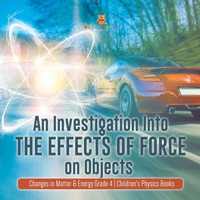 An Investigation Into the Effects of Force on Objects Changes in Matter & Energy Grade 4 Children's Physics Books by Baby Professor