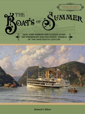 The Boats of Summer, Volume 1: New York Harbor and Hudson River Day Passenger and Excursion Vessels of the Nineteenth Century by Elliott, Richard V.