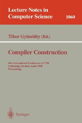 Compiler Construction: 6th International Conference, CC '96, Linköping, Sweden, April 24 - 26, 1996. Proceedings. by Gyimothy, Tibor