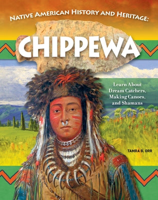 Native American History and Heritage: Chippewa the Ojibwe: Learn about Dream Catchers, Making Canoes, Shamans by Orr, Tamra B.