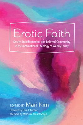 Erotic Faith: Desire, Transformation, and Beloved Community in the Incarnational Theology of Wendy Farley by Kim, Mari