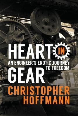 HEART in Gear: An Engineer's Erotic Journey to Freedom by Hoffmann, Christopher J.