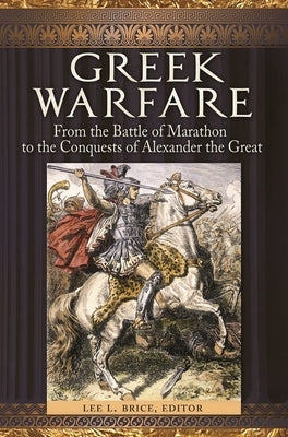 Greek Warfare: From the Battle of Marathon to the Conquests of Alexander the Great by Brice, Lee