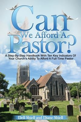 Can We Afford A Pastor?: A Step-By-Step Handbook With Ten Key Indicators Of Your Church's Ability To Afford A Full-Time Pastor by Shiell, Diane