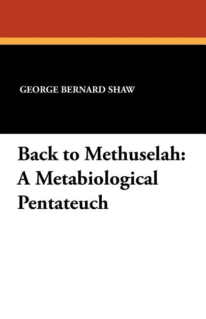 Back to Methuselah: A Metabiological Pentateuch by Shaw, George Bernard