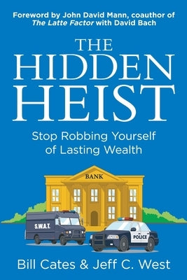 The Hidden Heist: Stop Robbing Yourself of Lasting Wealth by Cates, Bill