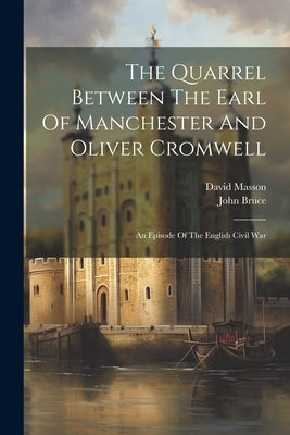 The Quarrel Between The Earl Of Manchester And Oliver Cromwell: An Episode Of The English Civil War by Masson, David