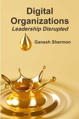 Digital Organizations Leadership Disrupted by Shermon, Ganesh