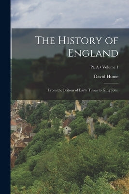 The History of England: From the Britons of Early Times to King John; Volume 1; Pt. A by Hume, David