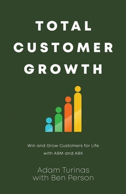 Total Customer Growth: Win and Grow Customers for Life with ABM and ABX by Turinas, Adam
