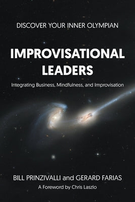 Improvisational Leaders: Integrating Business, Mindfulness, and Improvisation by Gerard Farias, Bill Prinzivalli and