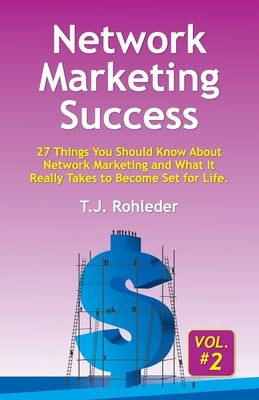 Network Marketing Success, Vol. 2: 27 Things You Should Know About Network Marketing and What It Really Takes to Become Set for Life. by Rohleder, T. J.