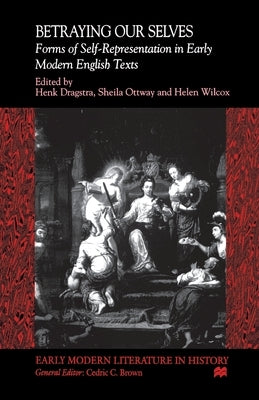 Betraying Our Selves: Forms of Self-Representation in Early Modern English Texts by Na, Na