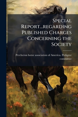 Special Report...regarding Published Charges Concerning the Society by Percheron Horse Association of America