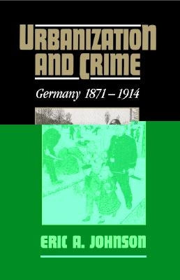 Urbanization and Crime: Germany 1871 1914 by Johnson, Eric a.