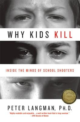 Why Kids Kill: Inside the Minds of School Shooters by Langman, Peter