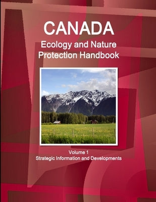 Canada Ecology and Nature Protection Handbook Volume 1 Strategic Information and Developments by Ibp Inc