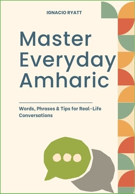 Master Everyday Amharic: Words, Phrases & Tips for Real-Life Conversations by Ryatt, Ignacio