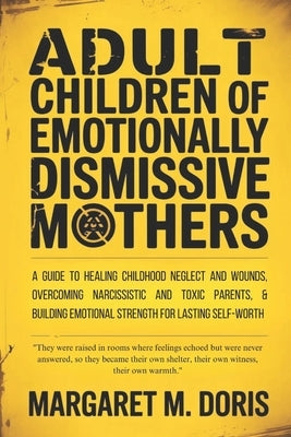 Adult Children of Emotionally Dismissive Mothers: A Guide to Healing Childhood Neglect and Wounds, Overcoming Narcissistic and Toxic Parents, & Buildi by Doris, Margaret M.