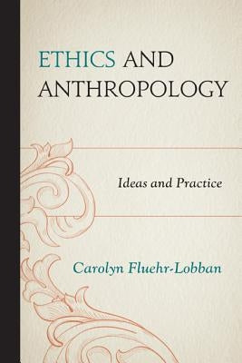 Ethics and Anthropology: Ideas and Practice by Fluehr-Lobban, Carolyn