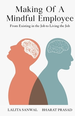 Making of a Mindful Employee: From Existing in the Job to Living the Job by Sanwal, Lalita