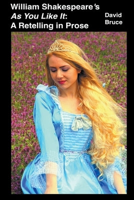 William Shakespeare's As You Like It: A Retelling in Prose by Bruce, David