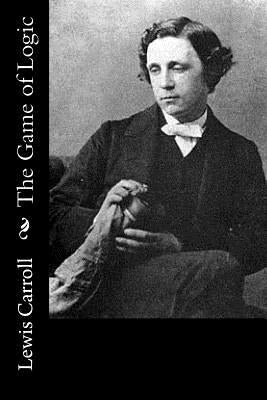The Game of Logic by Carroll, Lewis