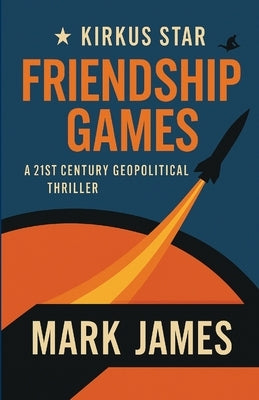 Friendship Games: A 21st Century Geopolitical Thriller by James, Mark