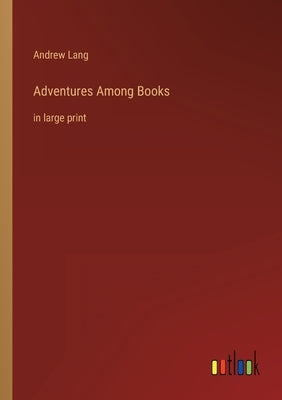 Adventures Among Books: in large print by Lang, Andrew