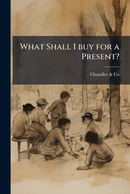What Shall I buy for a Present? by Chandler &. Co (Boston, Mass ).