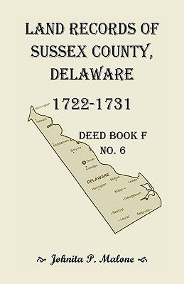 Land Records of Sussex County, Delaware, 1722-1731: Deed Book F No. 6 by Malone, Johnita P.