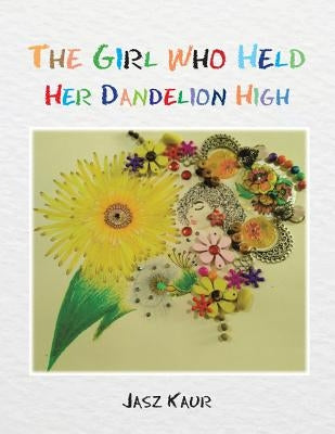 The Girl Who Held Her Dandelion High by Kaur, Jasz