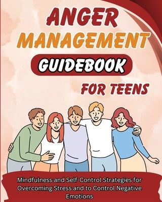 Anger Management Guidebook for Teens: Mindfulness and Self-Control Strategies for Overcoming Stress and Control Negative Emotions by Richmond, Jack