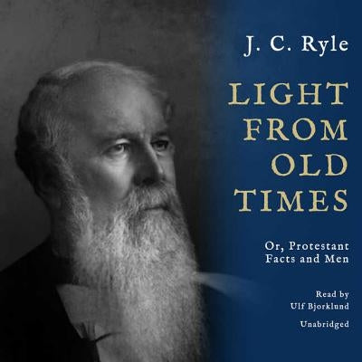 Light from Old Times: Or, Protestant Facts and Men by Ryle, J. C.